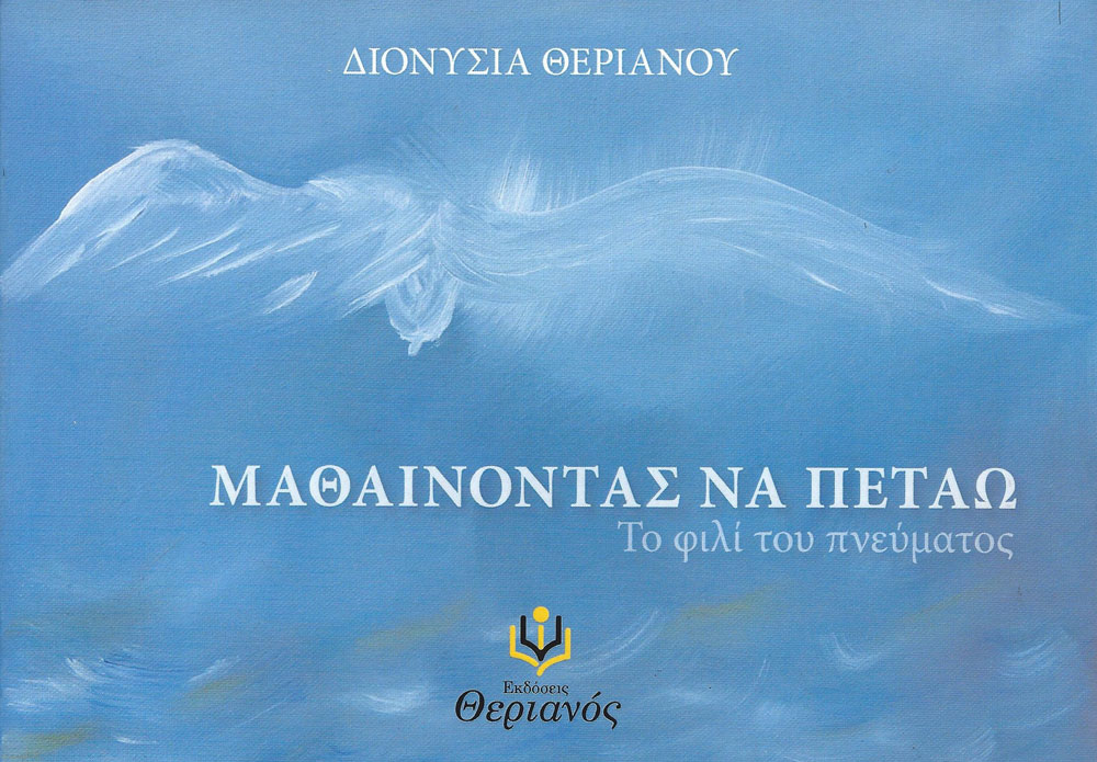 Διονυσία Θεριανού – ΜΑΘΑΙΝΟΝΤΑΣ ΝΑ ΠΕΤΑΩ – Το φιλί του πνεύματος Διονυσία Θεριανού – ΜΑΘΑΙΝΟΝΤΑΣ ΝΑ ΠΕΤΑΩ – Το φιλί του πνεύματος