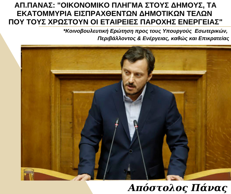 ΑΠ. ΠΑΝΑΣ: «ΟΙΚΟΝΟΜΙΚΟ ΠΛΗΓΜΑ ΣΤΟΥΣ ΔΗΜΟΥΣ, ΤΑ ΕΚΑΤΟΜΜΥΡΙΑ ΕΙΣΠΡΑΧΘΕΝΤΩΝ ΔΗΜΟΤΙΚΩΝ ΤΕΛΩΝ ΠΟΥ ΤΟΥΣ ΧΡΩΣΤΟΥΝ ΟΙ ΕΤΑΙΡΕΙΕΣ ΠΑΡΟΧΗΣ ΕΝΕΡΓΕΙΑΣ» ΑΠ. ΠΑΝΑΣ: «ΟΙΚΟΝΟΜΙΚΟ ΠΛΗΓΜΑ ΣΤΟΥΣ ΔΗΜΟΥΣ, ΤΑ ΕΚΑΤΟΜΜΥΡΙΑ ΕΙΣΠΡΑΧΘΕΝΤΩΝ ΔΗΜΟΤΙΚΩΝ ΤΕΛΩΝ ΠΟΥ ΤΟΥΣ ΧΡΩΣΤΟΥΝ ΟΙ ΕΤΑΙΡΕΙΕΣ ΠΑΡΟΧΗΣ ΕΝΕΡΓΕΙΑΣ»