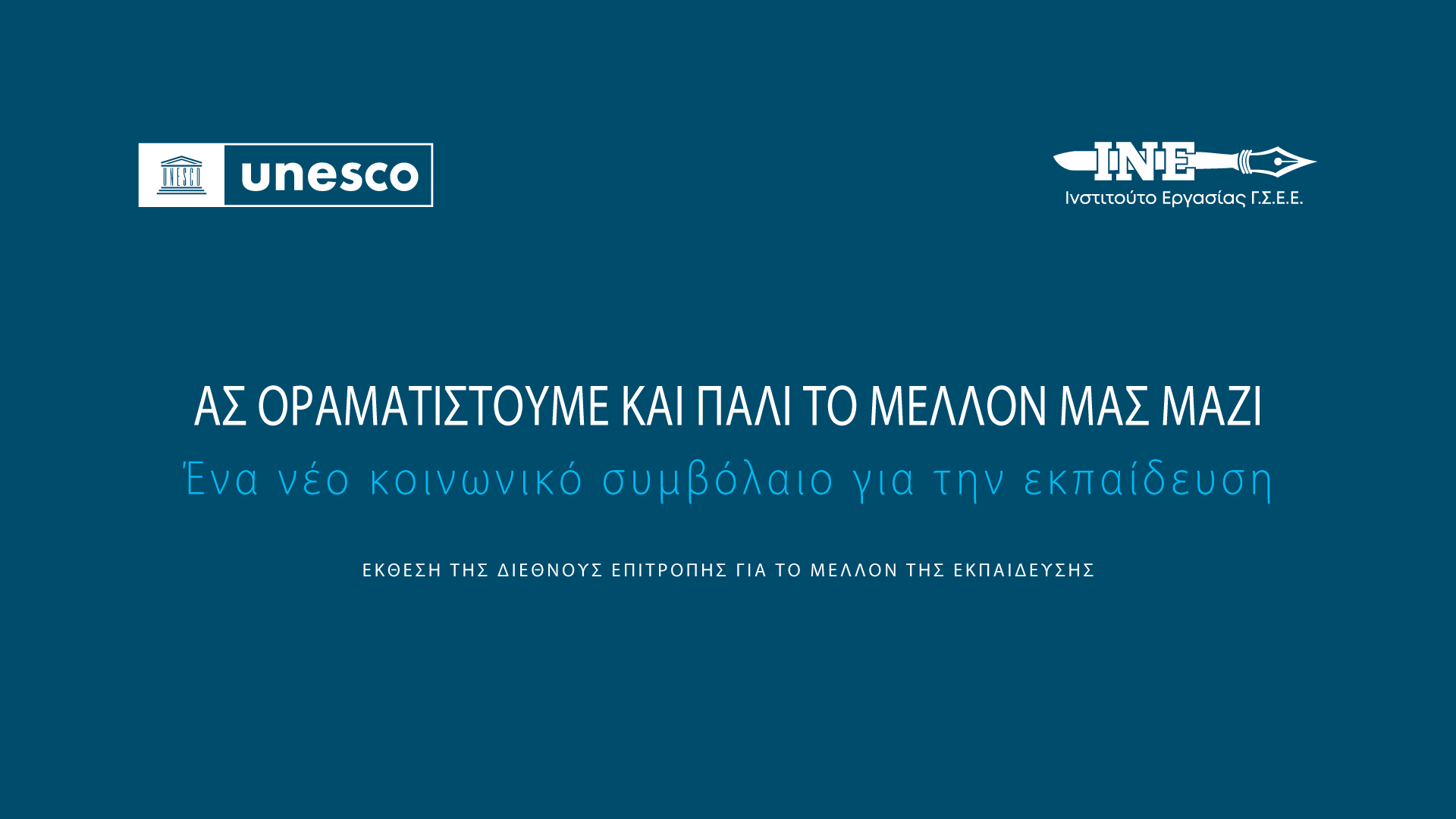 Επίσημη παρουσίαση της ελληνικής έκδοσης της Έκθεσης της UNESCO «Ας Οραματιστούμε και πάλι το Μέλλον μας Μαζί: Ένα Νέο Κοινωνικό Συμβόλαιο για την Εκπαίδευση» Επίσημη παρουσίαση της ελληνικής έκδοσης της Έκθεσης της UNESCO «Ας Οραματιστούμε και πάλι το Μέλλον μας Μαζί: Ένα Νέο Κοινωνικό Συμβόλαιο για την Εκπαίδευση»