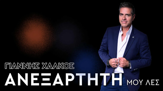 ΓΙΑΝΝΗΣ ΧΑΛΚΟΣ – ΑΝΕΞΑΡΤΗΤΗ !
